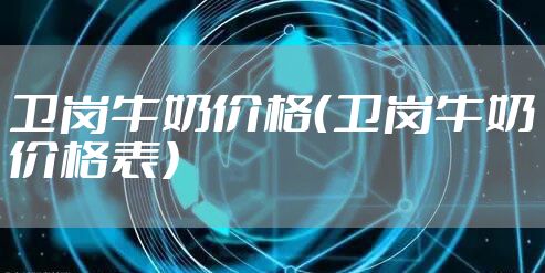 卫岗牛奶价格（卫岗牛奶价格表）