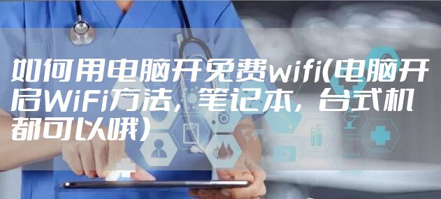 如何用电脑开免费wifi（电脑开启WiFi方法，笔记本，台式机都可以哦）