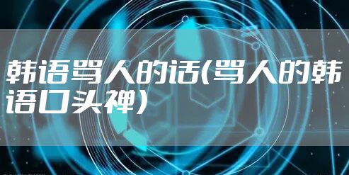 韩语骂人的话(骂人的韩语口头禅)