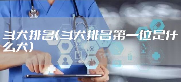 斗犬排名（斗犬排名第一位是什么犬）