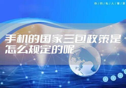 手机的国家三包政策是怎么规定的呢