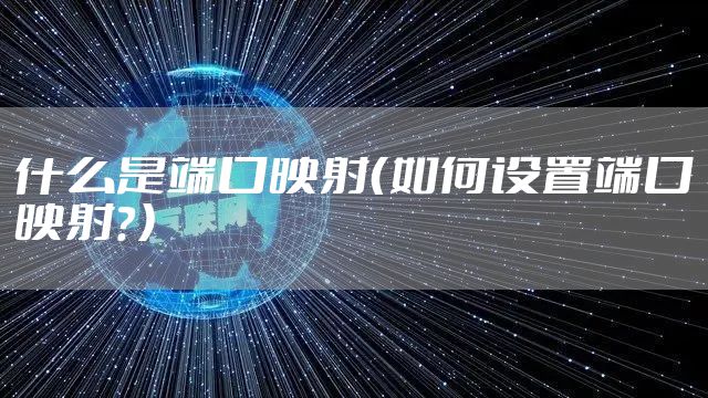 什么是端口映射(如何设置端口映射?)