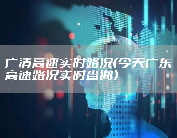 广清高速实时路况（今天广东高速路况实时查询）