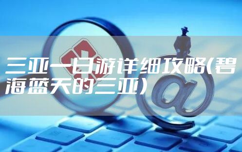 三亚一日游详细攻略（碧海蓝天的三亚）