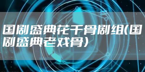 国剧盛典花千骨剧组（国剧盛典老戏骨）