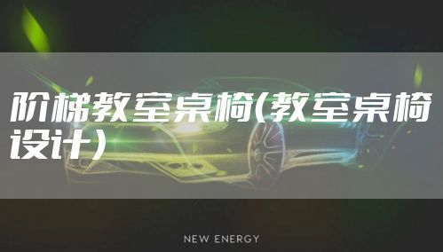 阶梯教室桌椅（教室桌椅设计）