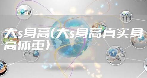 大s身高（大s身高真实身高体重）