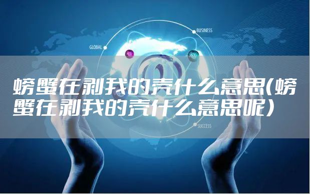 螃蟹在剥我的壳什么意思（螃蟹在剥我的壳什么意思呢）