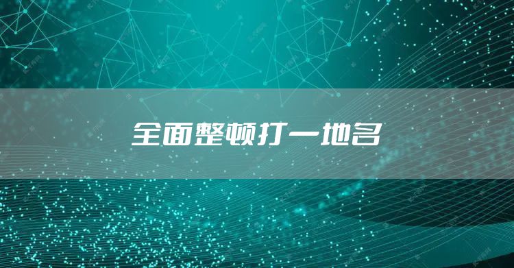 全面整顿打一地名