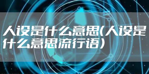 人设是什么意思（人设是什么意思流行语）