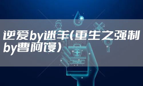 逆爱by迷羊（重生之强制by曹阿馒）