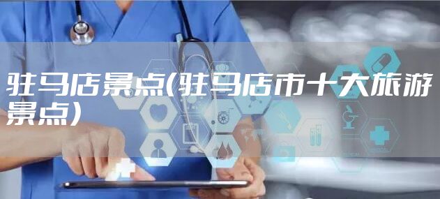 驻马店景点（驻马店市十大旅游景点）