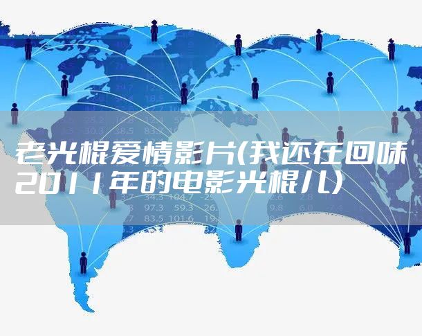 老光棍爱情影片（我还在回味2011年的电影光棍儿）