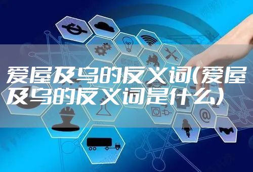 爱屋及乌的反义词(爱屋及乌的反义词是什么)