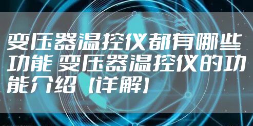 变压器温控仪都有哪些功能 变压器温控仪的功能介绍【详解】