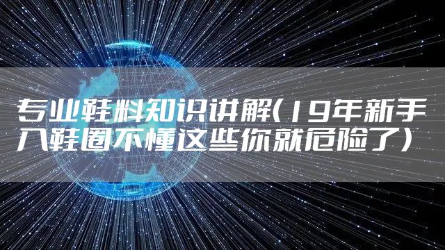 专业鞋料知识讲解（19年新手入鞋圈不懂这些你就危险了）