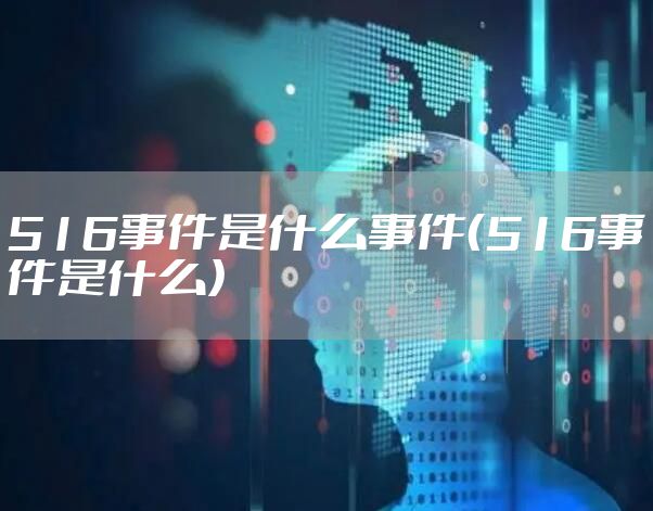 516事件是什么事件（516事件是什么）
