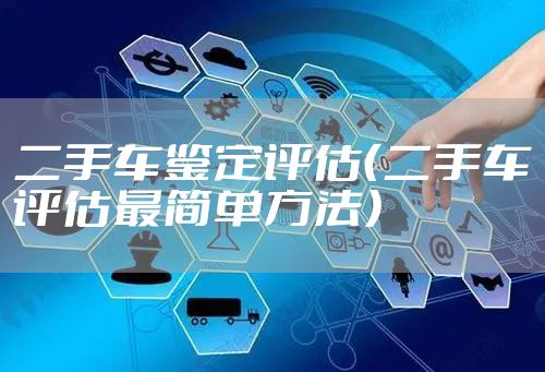 二手车鉴定评估（二手车评估最简单方法）