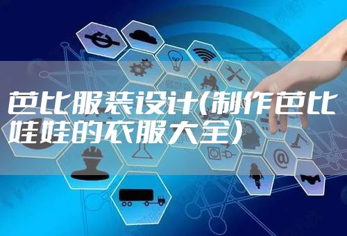 芭比服装设计（制作芭比娃娃的衣服大全）