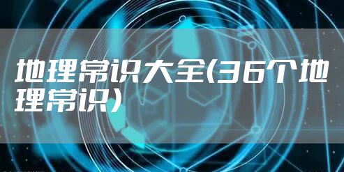 地理常识大全(36个地理常识)