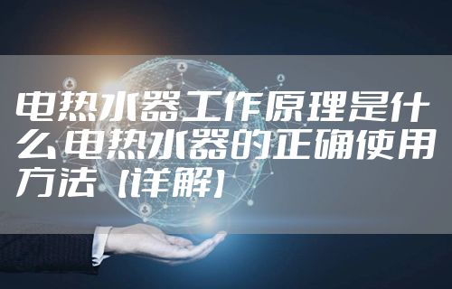 电热水器工作原理是什么 电热水器的正确使用方法【详解】