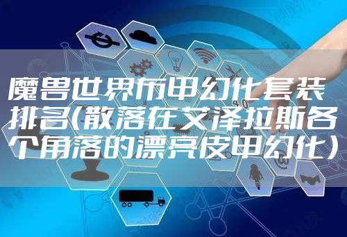 魔兽世界布甲幻化套装排名（散落在艾泽拉斯各个角落的漂亮皮甲幻化）