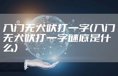 入门无犬吠打一字（入门无犬吠打一字谜底是什么）