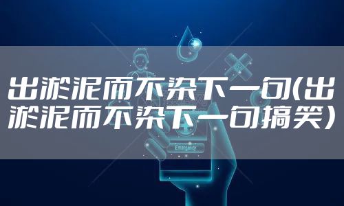 出淤泥而不染下一句（出淤泥而不染下一句搞笑）