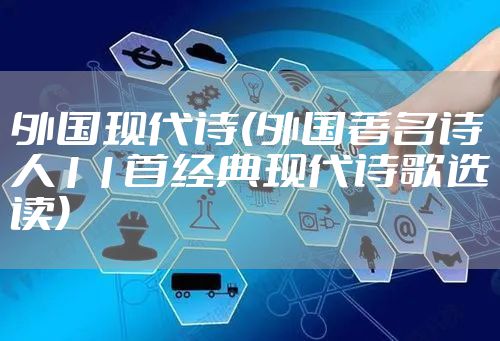 外国现代诗(外国著名诗人11首经典现代诗歌选读)