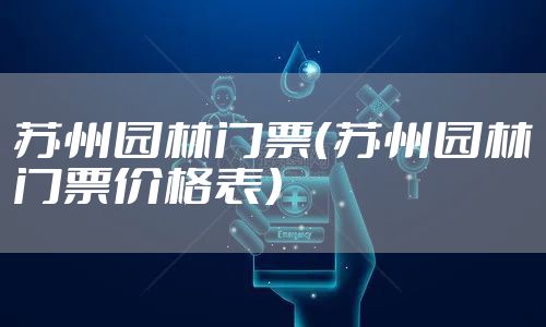 苏州园林门票(苏州园林门票价格表)