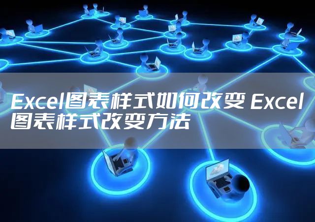 Excel图表样式如何改变 Excel图表样式改变方法