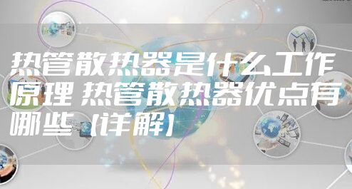 热管散热器是什么工作原理 热管散热器优点有哪些【详解】