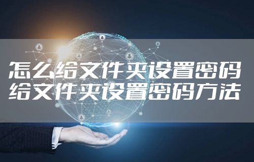 怎么给文件夹设置密码 给文件夹设置密码方法