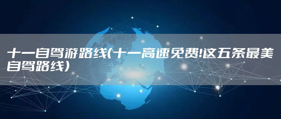 十一自驾游路线（十一高速免费！这五条最美自驾路线）