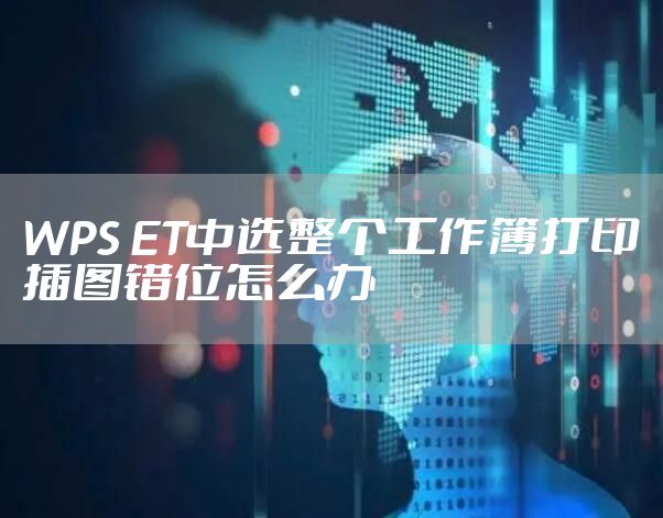 WPS ET中选整个工作簿打印插图错位怎么办
