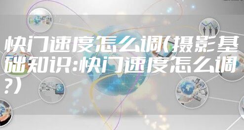 快门速度怎么调（摄影基础知识：快门速度怎么调？）