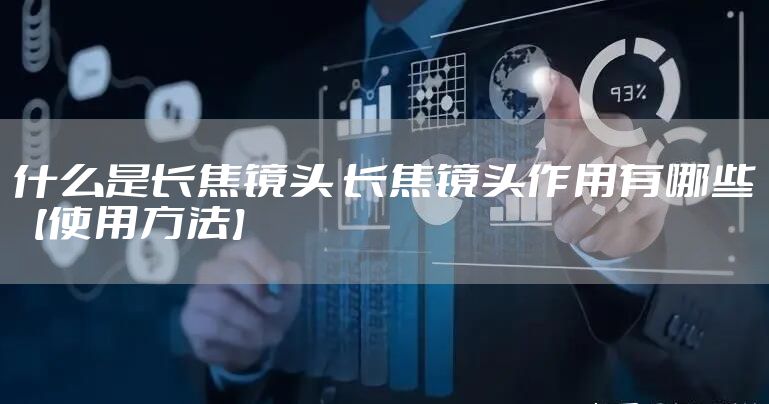 什么是长焦镜头 长焦镜头作用有哪些【使用方法】