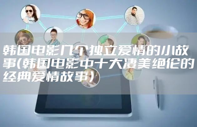 韩国电影几个独立爱情的小故事(韩国电影中十大凄美绝伦的经典爱情故事)