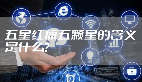 五星红旗五颗星的含义是什么？