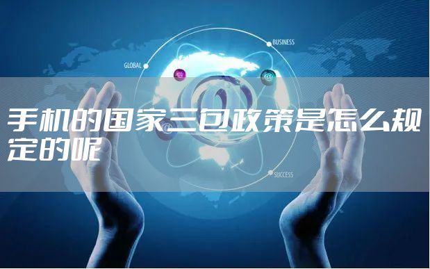 手机的国家三包政策是怎么规定的呢