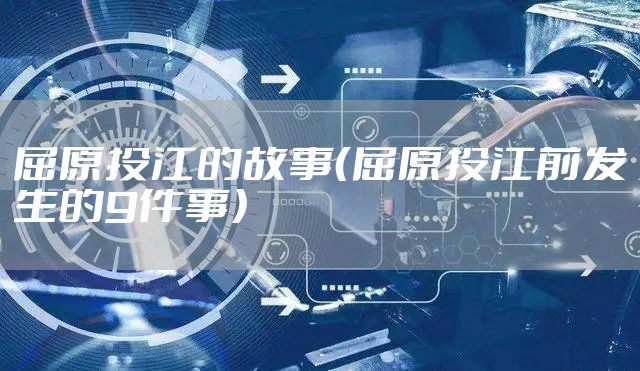 屈原投江的故事(屈原投江前发生的9件事)