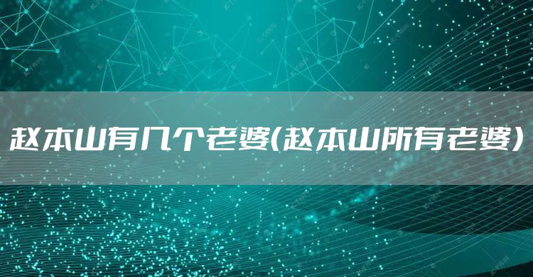 赵本山有几个老婆（赵本山所有老婆）