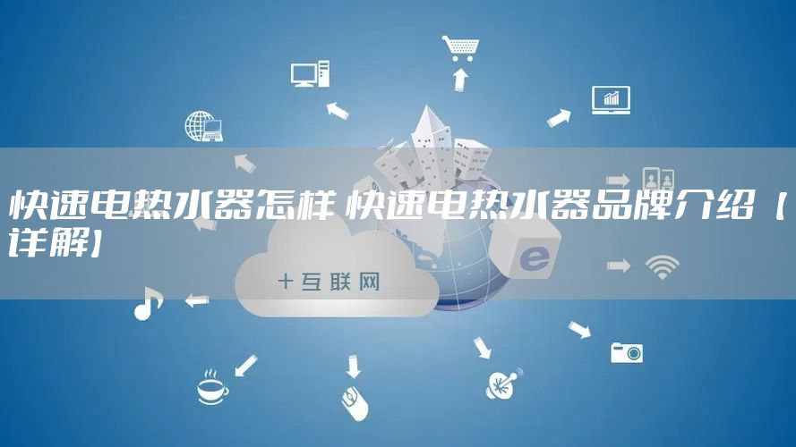 快速电热水器怎样 快速电热水器品牌介绍【详解】