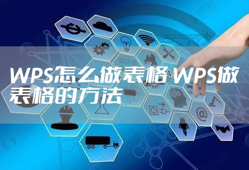 WPS怎么做表格 WPS做表格的方法