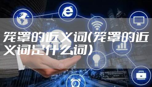 笼罩的近义词（笼罩的近义词是什么词）