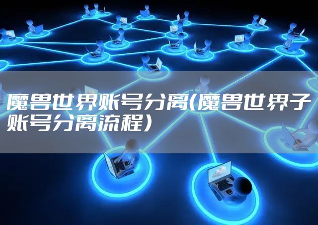 魔兽世界账号分离（魔兽世界子账号分离流程）