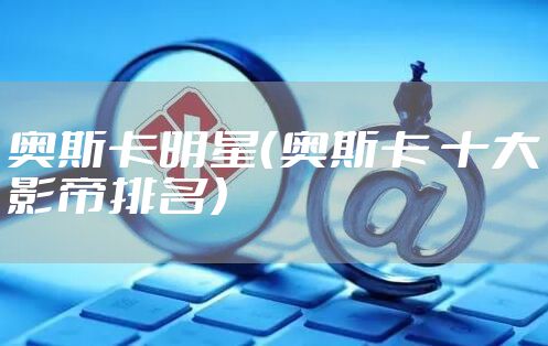 奥斯卡明星(奥斯卡 十大影帝排名)