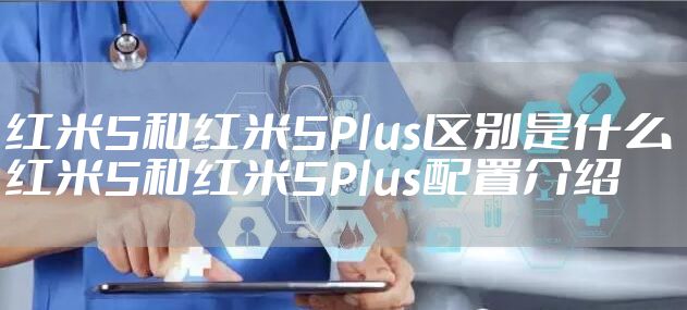 红米5和红米5Plus区别是什么 红米5和红米5Plus配置介绍