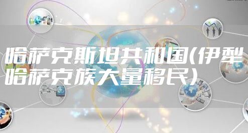 哈萨克斯坦共和国(伊犁哈萨克族大量移民)