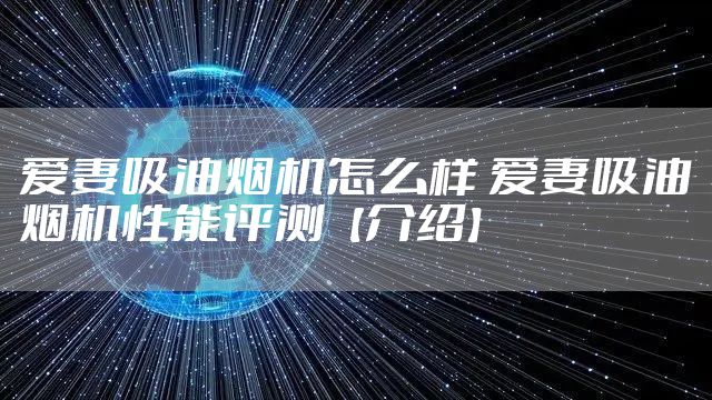 爱妻吸油烟机怎么样 爱妻吸油烟机性能评测【介绍】
